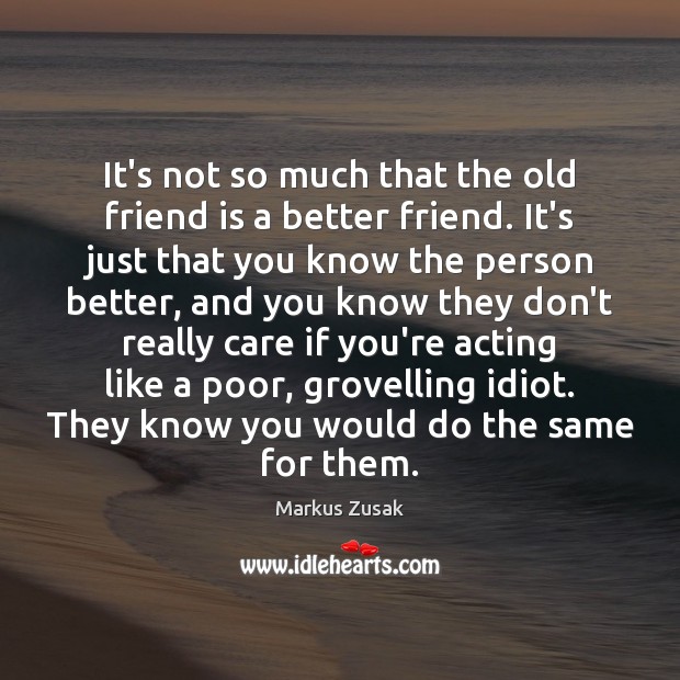 It’s not so much that the old friend is a better friend. Image
