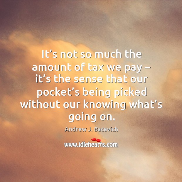 It’s not so much the amount of tax we pay – it’s the sense that our pocket’s being Image