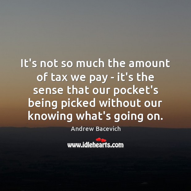 It’s not so much the amount of tax we pay – it’s Andrew Bacevich Picture Quote