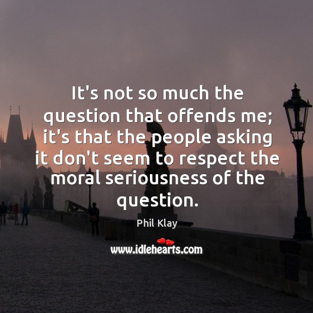 It’s not so much the question that offends me; it’s that the Image