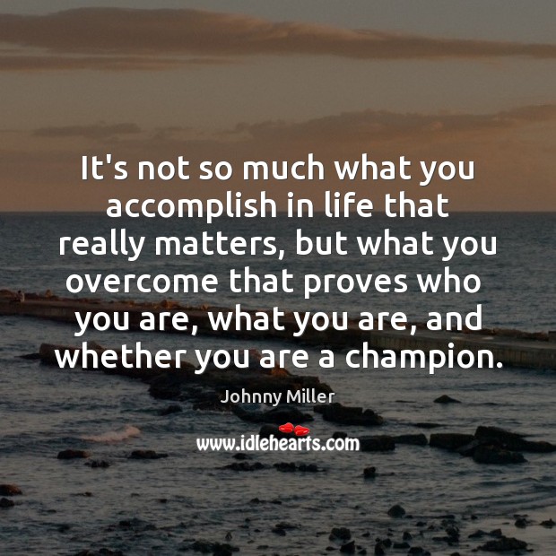 It’s not so much what you accomplish in life that really matters, 