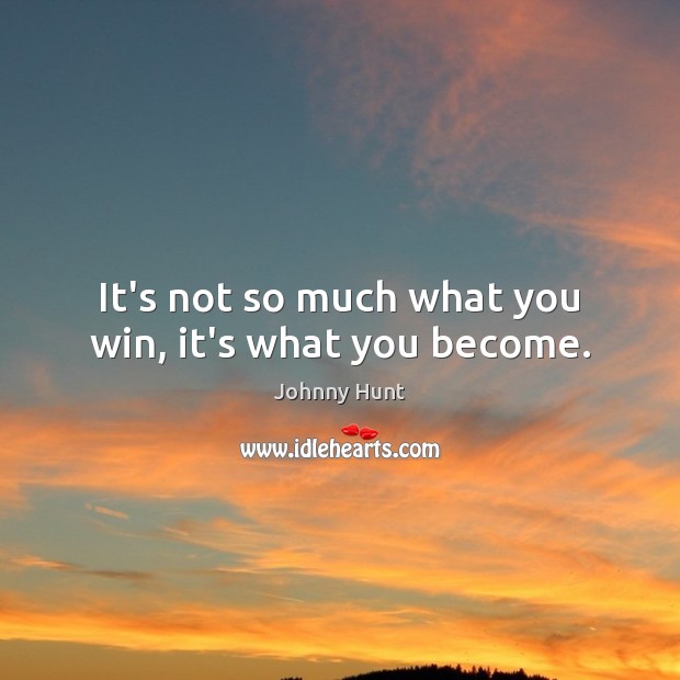 It’s not so much what you win, it’s what you become. Johnny Hunt Picture Quote