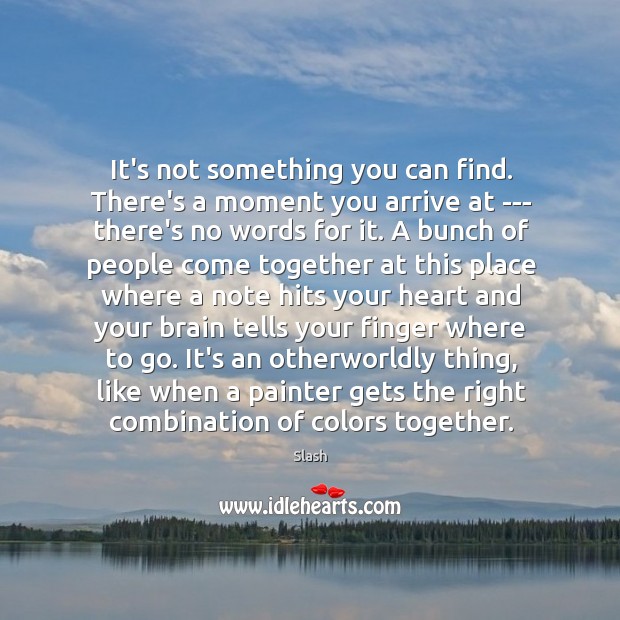 It’s not something you can find. There’s a moment you arrive at Image
