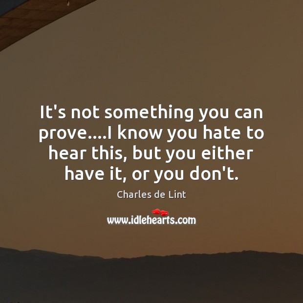 It’s not something you can prove….I know you hate to hear Charles de Lint Picture Quote