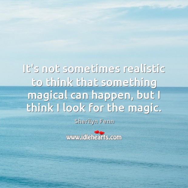 It’s not sometimes realistic to think that something magical can happen, but Sherilyn Fenn Picture Quote