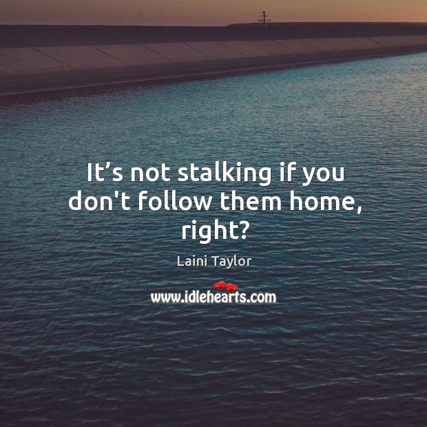 It’s not stalking if you don’t follow them home, right? Laini Taylor Picture Quote