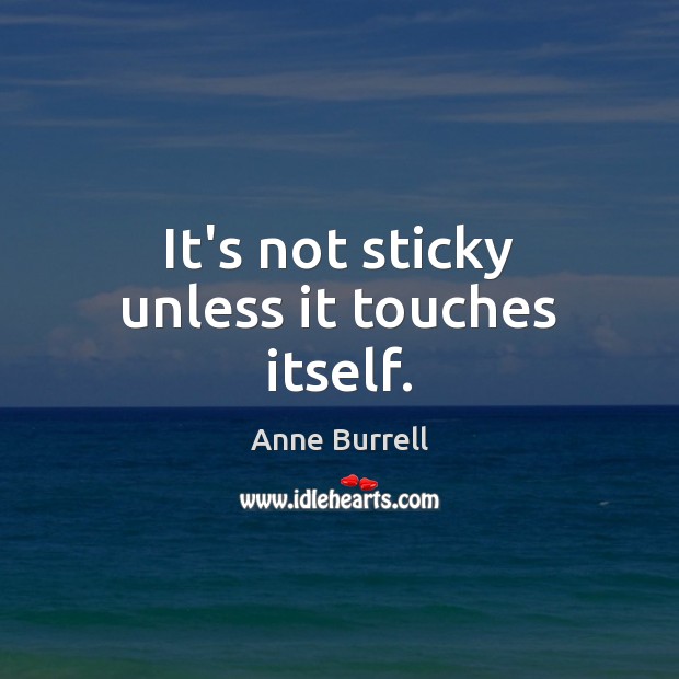 It’s not sticky unless it touches itself. Anne Burrell Picture Quote