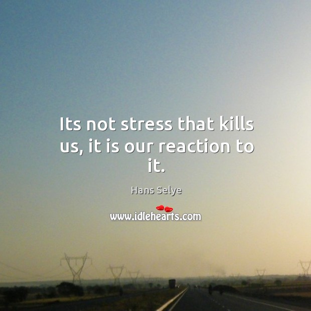 Its not stress that kills us, it is our reaction to it. Hans Selye Picture Quote