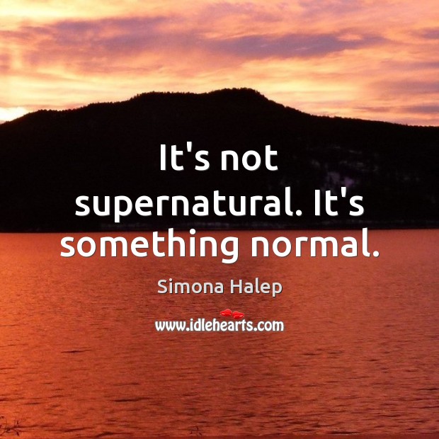 It’s not supernatural. It’s something normal. Simona Halep Picture Quote