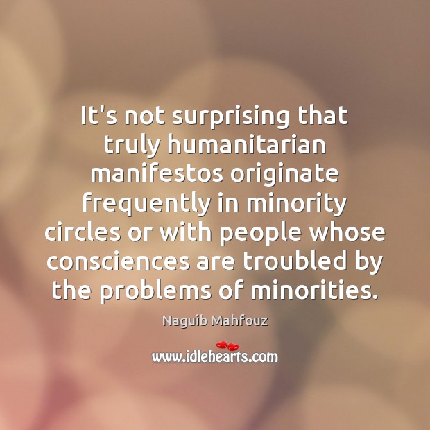 It’s not surprising that truly humanitarian manifestos originate frequently in minority circles Naguib Mahfouz Picture Quote