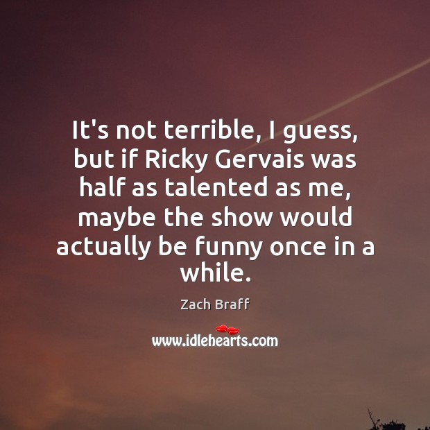 It’s not terrible, I guess, but if Ricky Gervais was half as Zach Braff Picture Quote