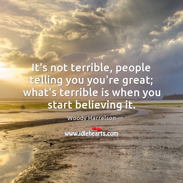 It’s not terrible, people telling you you’re great; what’s terrible is when Woody Harrelson Picture Quote