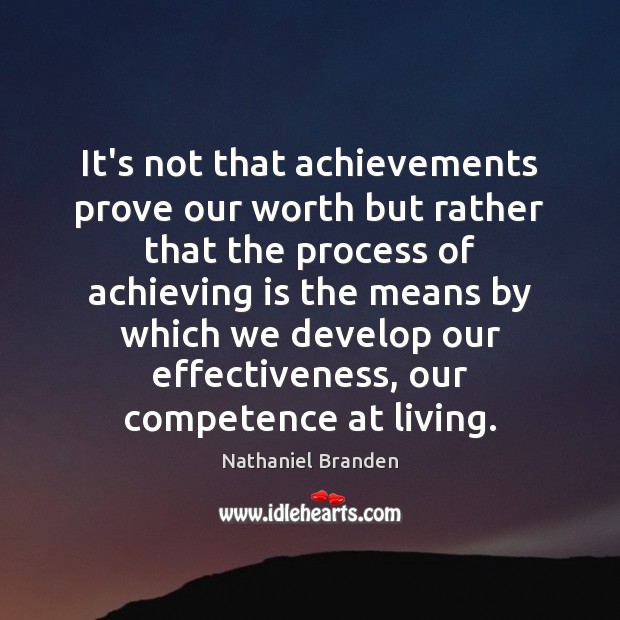 It’s not that achievements prove our worth but rather that the process Nathaniel Branden Picture Quote