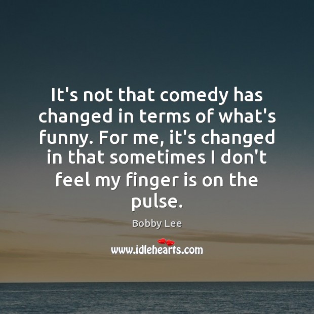 It’s not that comedy has changed in terms of what’s funny. For Bobby Lee Picture Quote