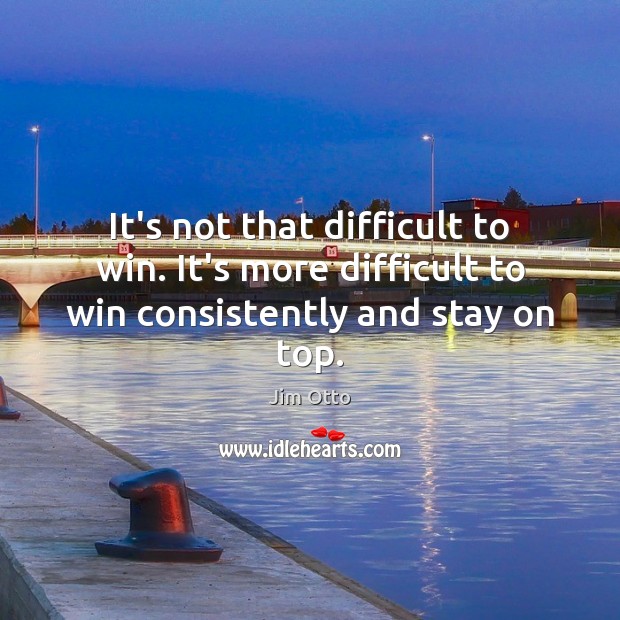 It’s not that difficult to win. It’s more difficult to win consistently and stay on top. Image