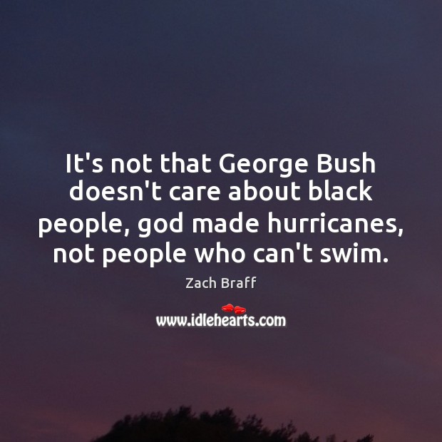 It’s not that George Bush doesn’t care about black people, God made Zach Braff Picture Quote