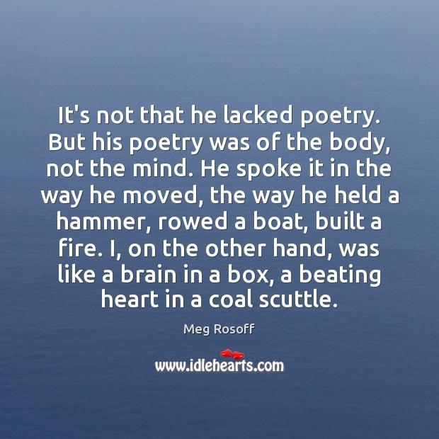It’s not that he lacked poetry. But his poetry was of the Meg Rosoff Picture Quote