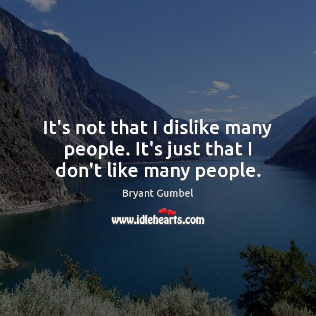 It’s not that I dislike many people. It’s just that I don’t like many people. Bryant Gumbel Picture Quote