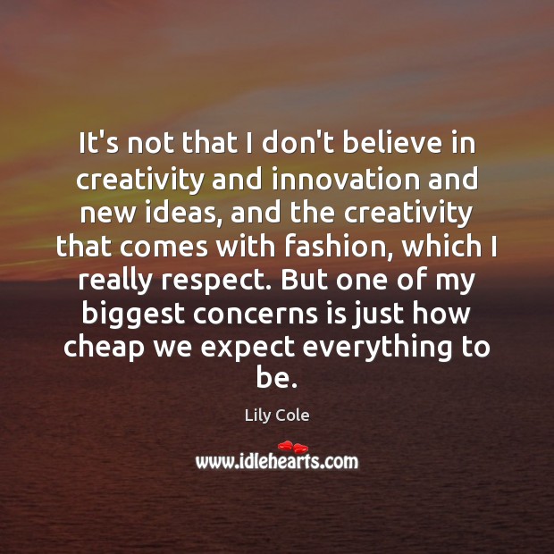 It’s not that I don’t believe in creativity and innovation and new Lily Cole Picture Quote