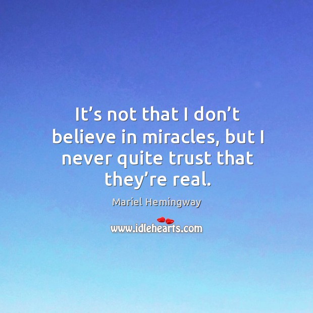 It’s not that I don’t believe in miracles, but I never quite trust that they’re real. Mariel Hemingway Picture Quote