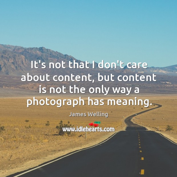 It’s not that I don’t care about content, but content is not James Welling Picture Quote