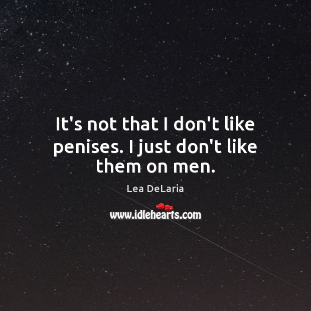 It’s not that I don’t like penises. I just don’t like them on men. Lea DeLaria Picture Quote