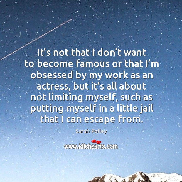 It’s not that I don’t want to become famous or that I’m obsessed by my work as an actress Sarah Polley Picture Quote