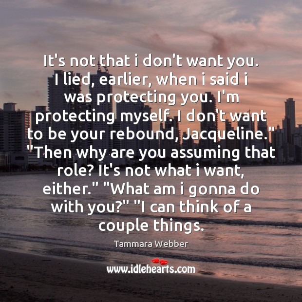 It’s not that i don’t want you. I lied, earlier, when i Tammara Webber Picture Quote