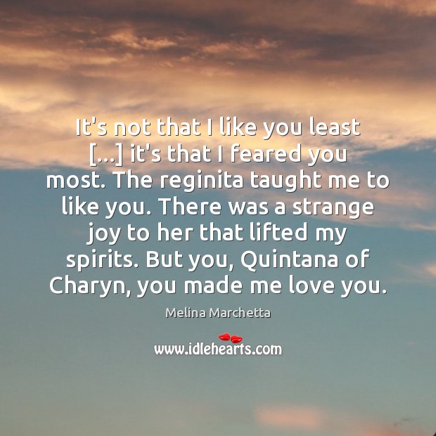 It’s not that I like you least […] it’s that I feared you Melina Marchetta Picture Quote