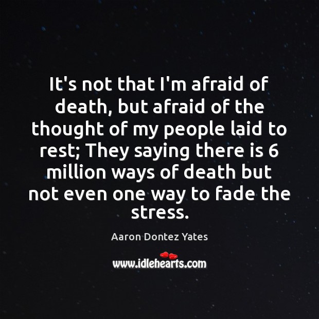 It’s not that I’m afraid of death, but afraid of the thought Aaron Dontez Yates Picture Quote