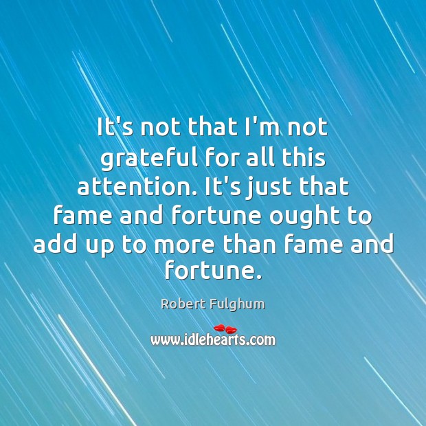 It’s not that I’m not grateful for all this attention. It’s just Robert Fulghum Picture Quote