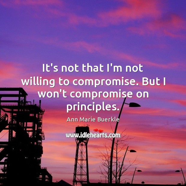 It’s not that I’m not willing to compromise. But I won’t compromise on principles. Image