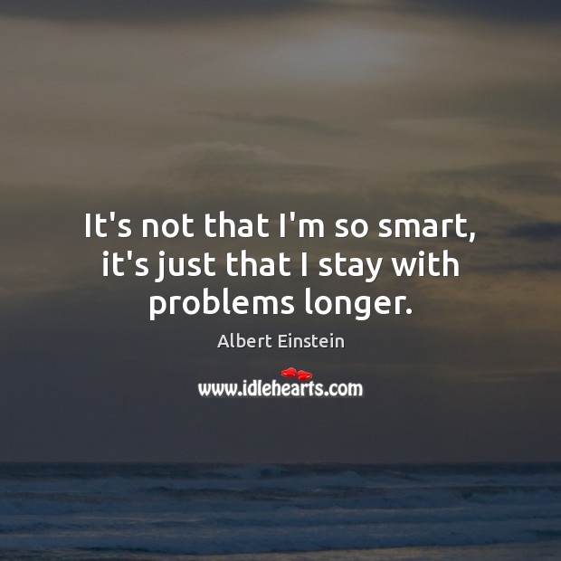 It’s not that I’m so smart, it’s just that I stay with problems longer. Image