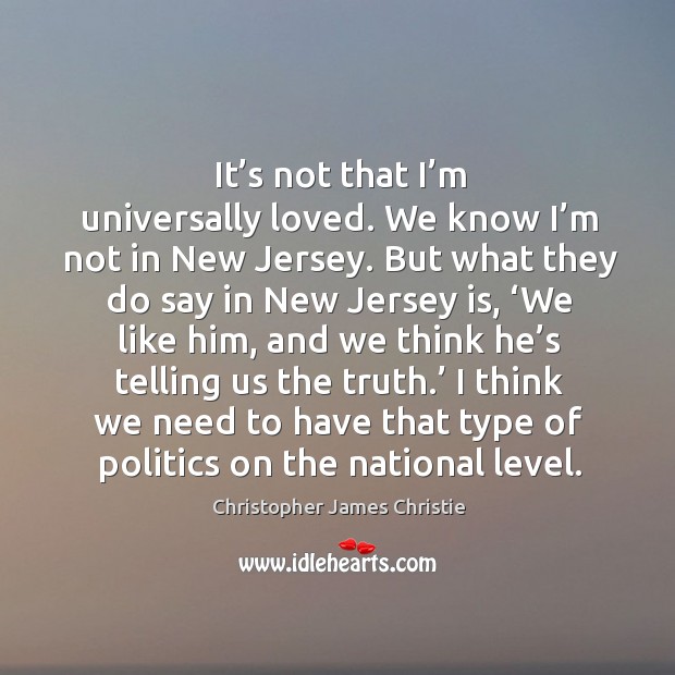 It’s not that I’m universally loved. We know I’m not in new jersey. Christopher James Christie Picture Quote