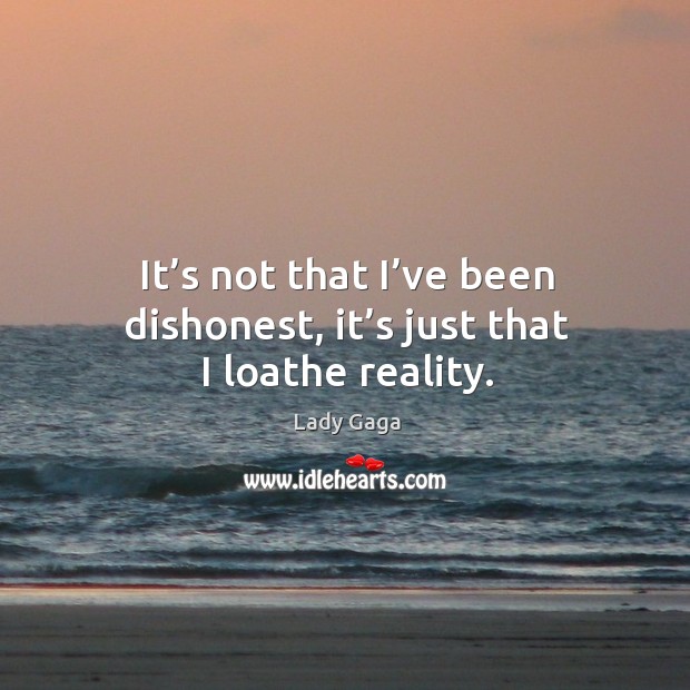 It’s not that I’ve been dishonest, it’s just that I loathe reality. Lady Gaga Picture Quote