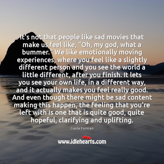 It’s not that people like sad movies that make us feel like, “ Gayle Forman Picture Quote