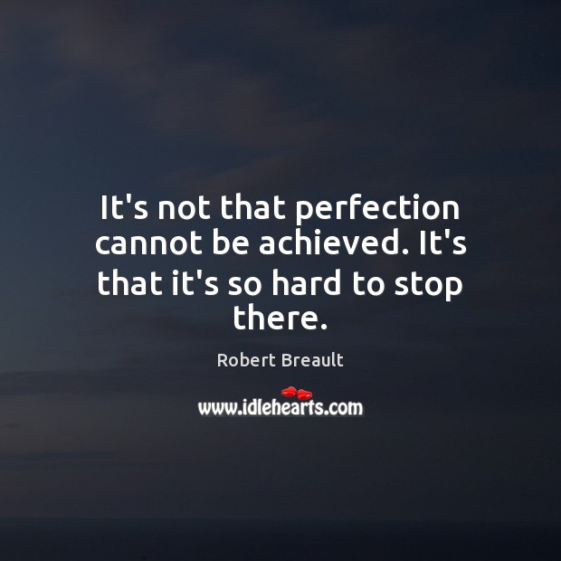 It’s not that perfection cannot be achieved. It’s that it’s so hard to stop there. Robert Breault Picture Quote