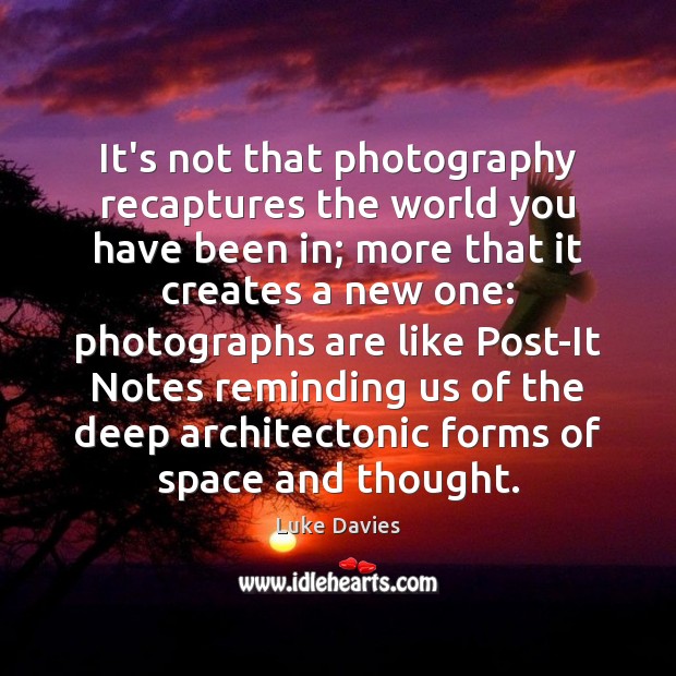 It’s not that photography recaptures the world you have been in; more Luke Davies Picture Quote