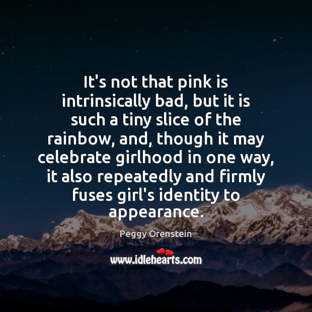 It’s not that pink is intrinsically bad, but it is such a Peggy Orenstein Picture Quote