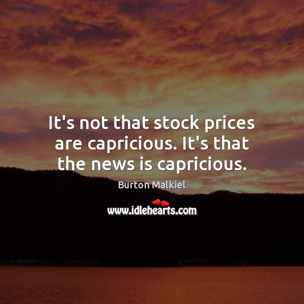 It’s not that stock prices are capricious. It’s that the news is capricious. Burton Malkiel Picture Quote