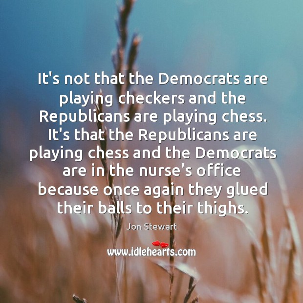 It’s not that the Democrats are playing checkers and the Republicans are Jon Stewart Picture Quote