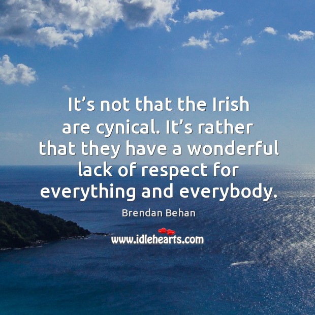It’s not that the irish are cynical. It’s rather that they have a wonderful lack of respect Brendan Behan Picture Quote