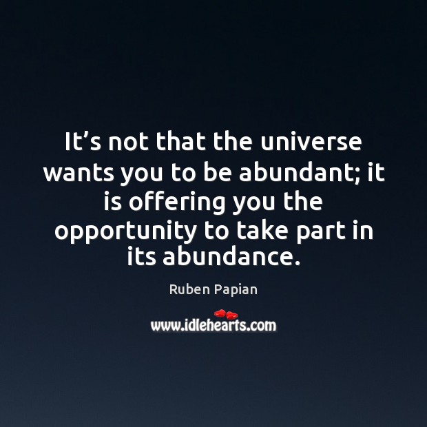 It’s not that the universe wants you to be abundant; it Ruben Papian Picture Quote