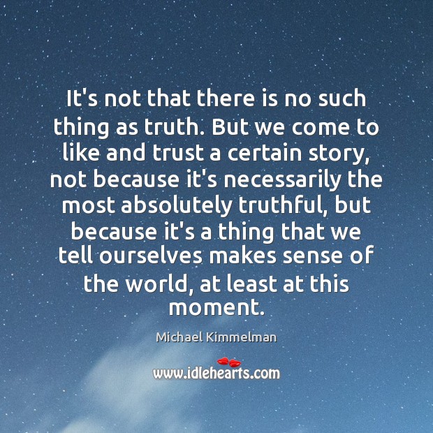 It’s not that there is no such thing as truth. But we Michael Kimmelman Picture Quote