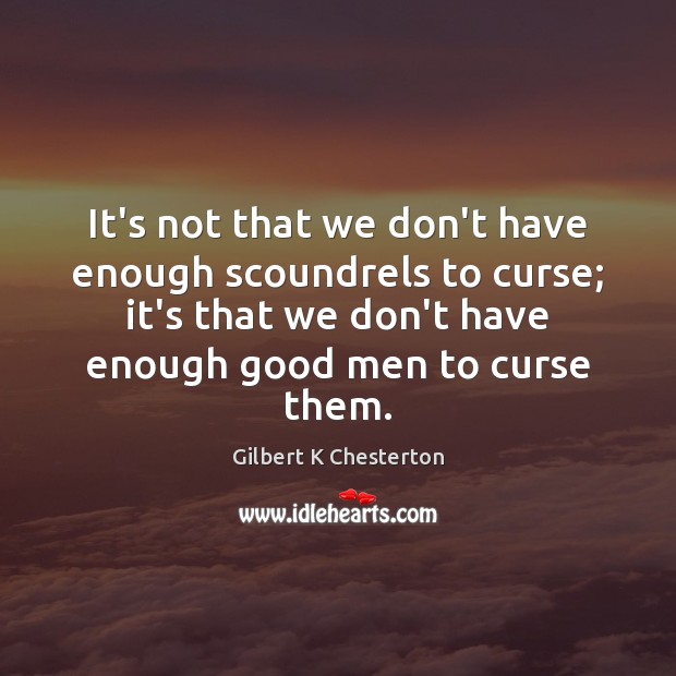 It’s not that we don’t have enough scoundrels to curse; it’s that Gilbert K Chesterton Picture Quote