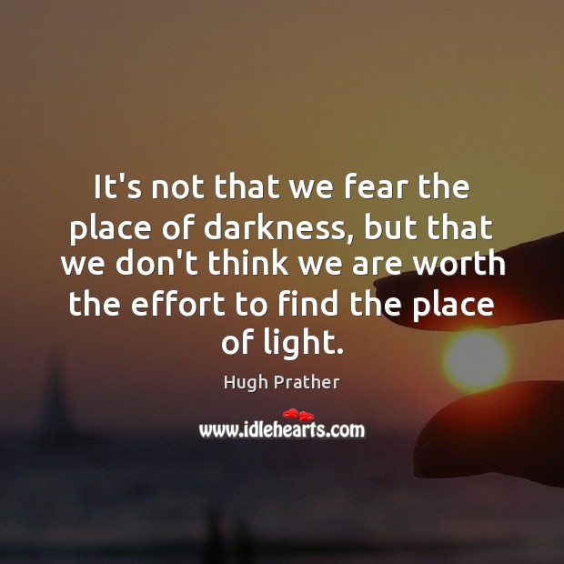 It’s not that we fear the place of darkness, but that we Hugh Prather Picture Quote