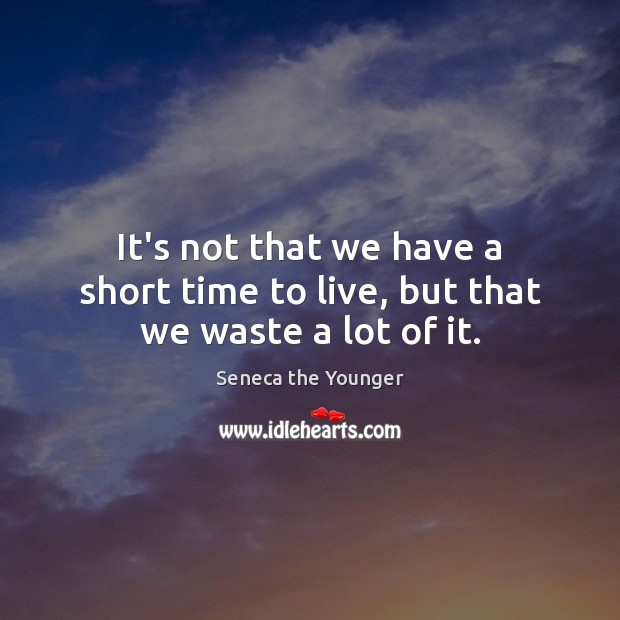It’s not that we have a short time to live, but that we waste a lot of it. Seneca the Younger Picture Quote