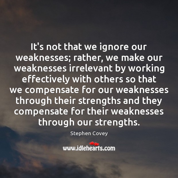 It’s not that we ignore our weaknesses; rather, we make our weaknesses Stephen Covey Picture Quote