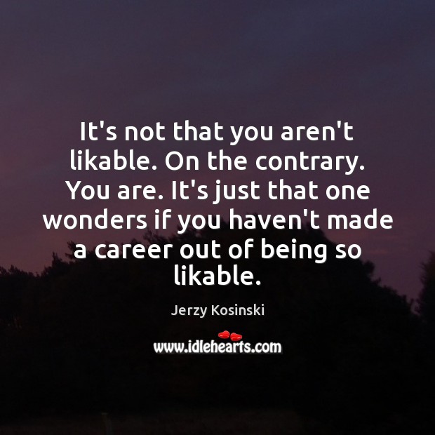 It’s not that you aren’t likable. On the contrary. You are. It’s Jerzy Kosinski Picture Quote