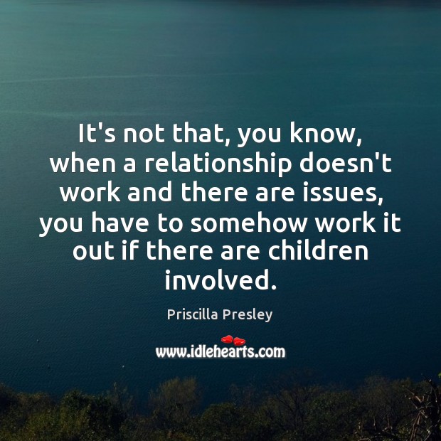 It’s not that, you know, when a relationship doesn’t work and there Priscilla Presley Picture Quote